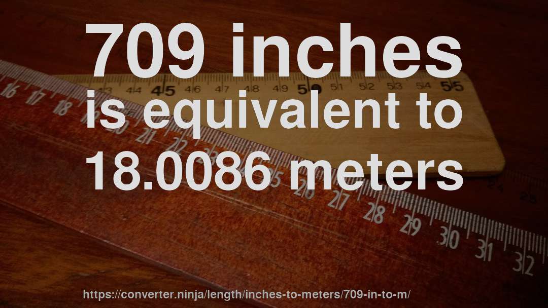 709 inches is equivalent to 18.0086 meters