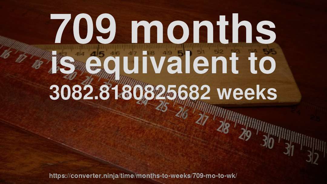 709 months is equivalent to 3082.8180825682 weeks