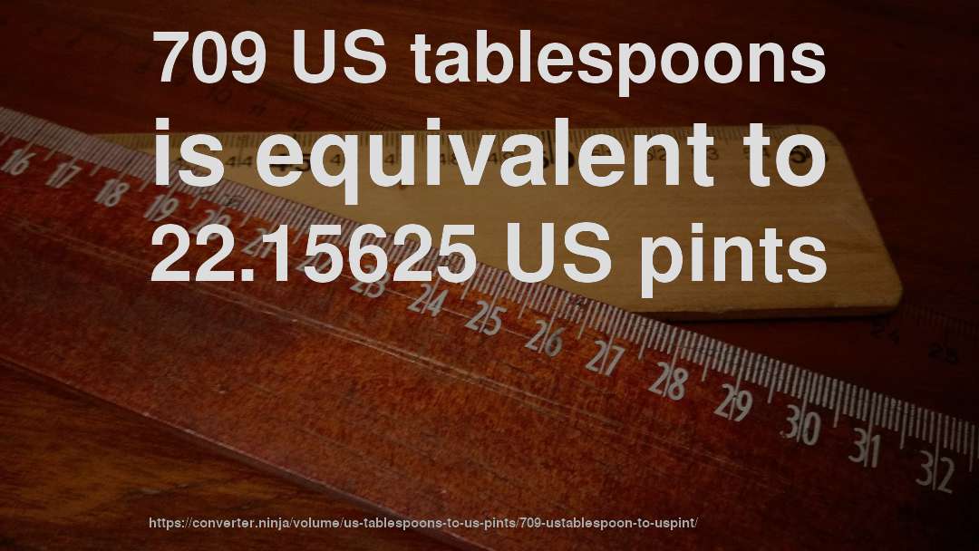 709 US tablespoons is equivalent to 22.15625 US pints