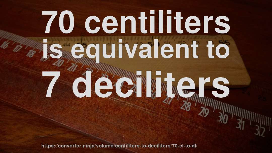 70 centiliters is equivalent to 7 deciliters
