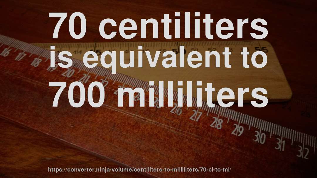70 centiliters is equivalent to 700 milliliters
