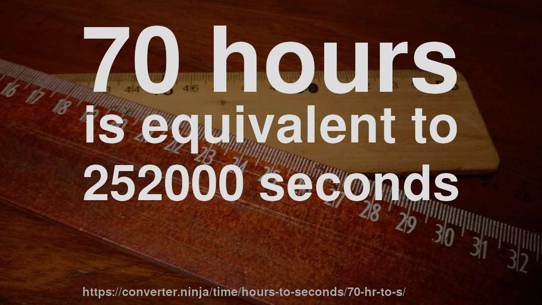 70 hours is equivalent to 252000 seconds
