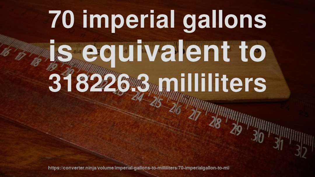 70 imperial gallons is equivalent to 318226.3 milliliters