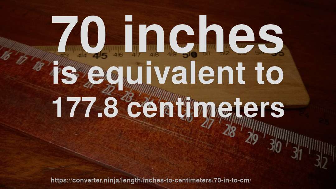70 inches is equivalent to 177.8 centimeters