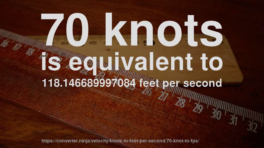 70 knots is equivalent to 118.146689997084 feet per second