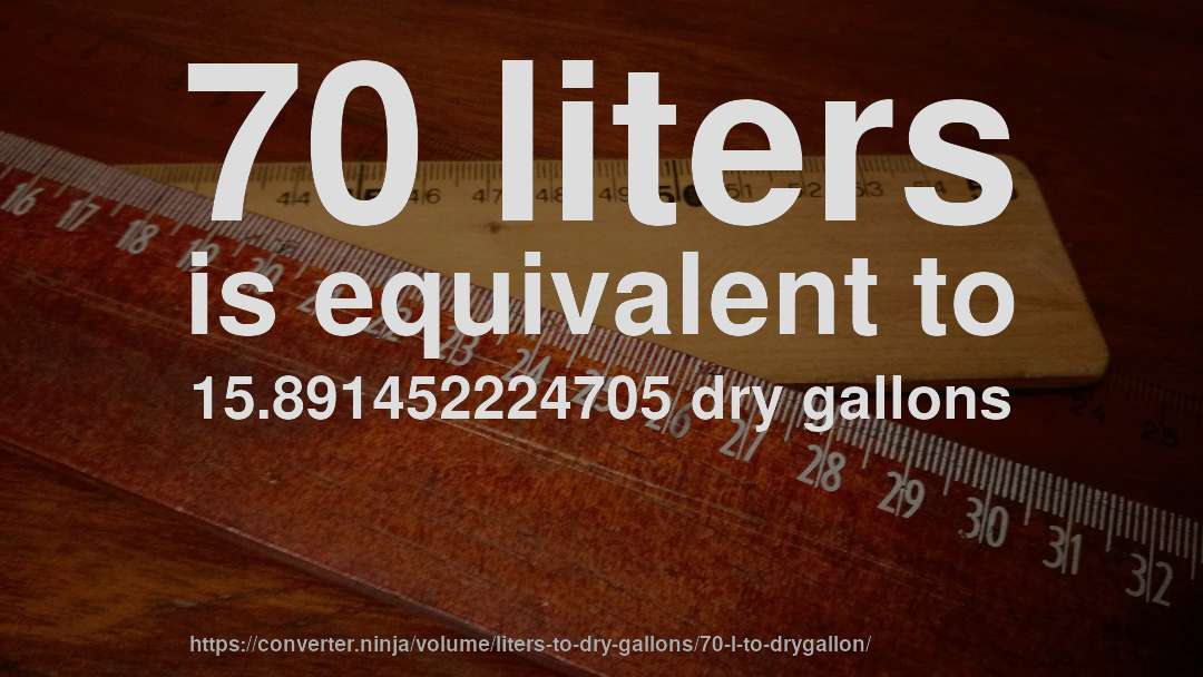 70 liters is equivalent to 15.891452224705 dry gallons