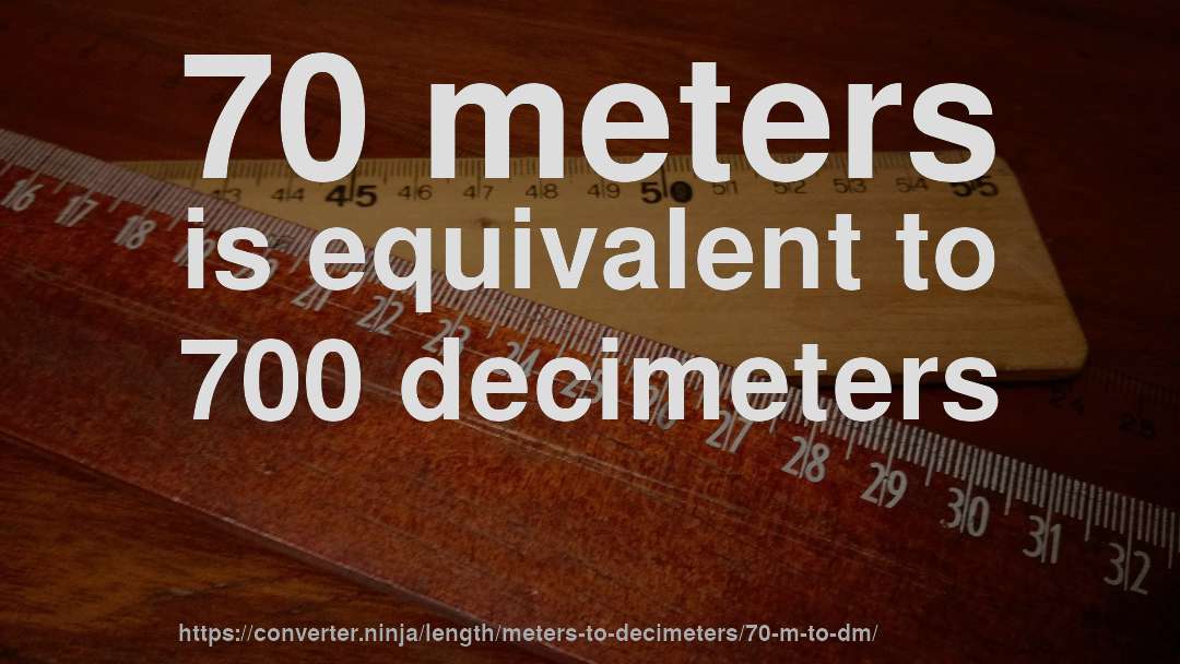 70 meters is equivalent to 700 decimeters