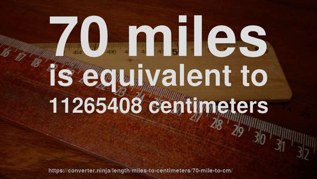 70 miles is equivalent to 11265408 centimeters