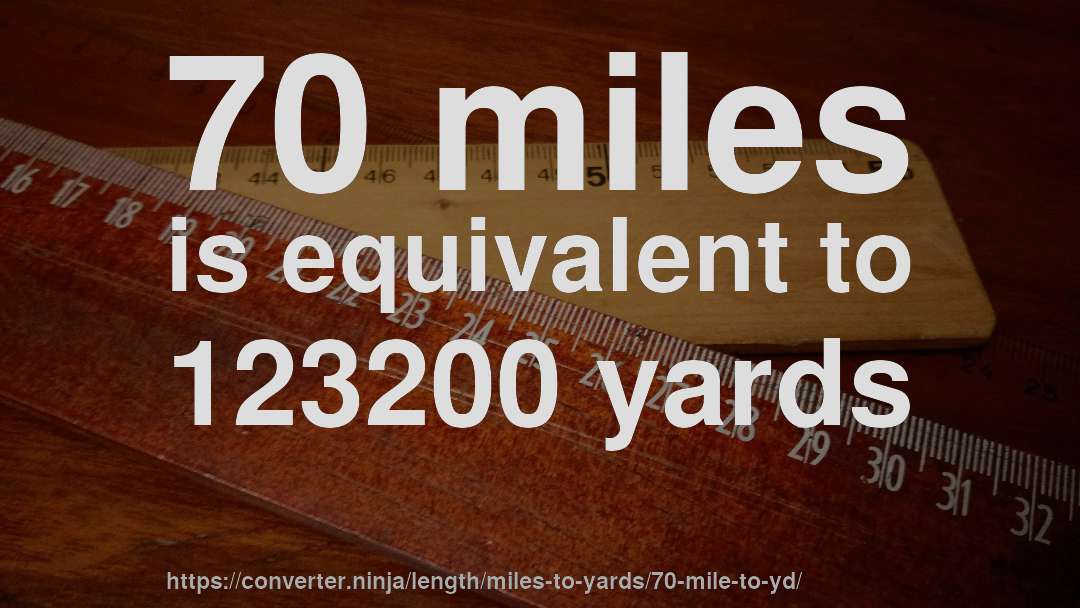 70 miles is equivalent to 123200 yards