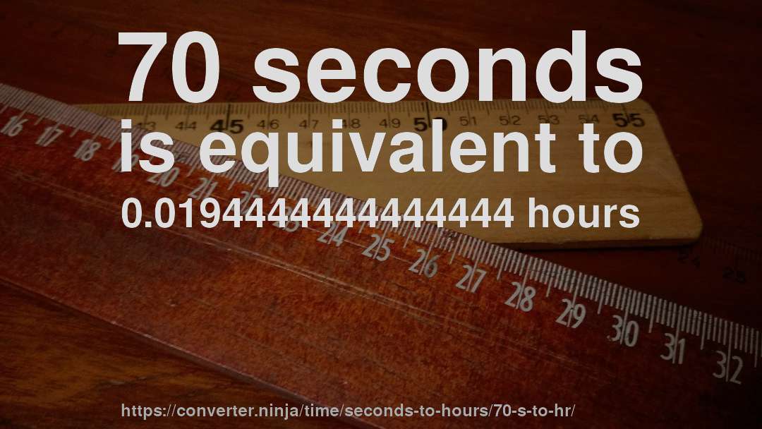 70 seconds is equivalent to 0.0194444444444444 hours
