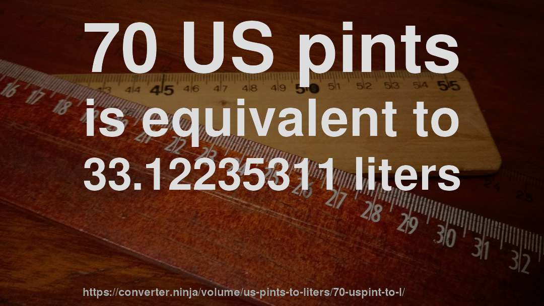 70 US pints is equivalent to 33.12235311 liters