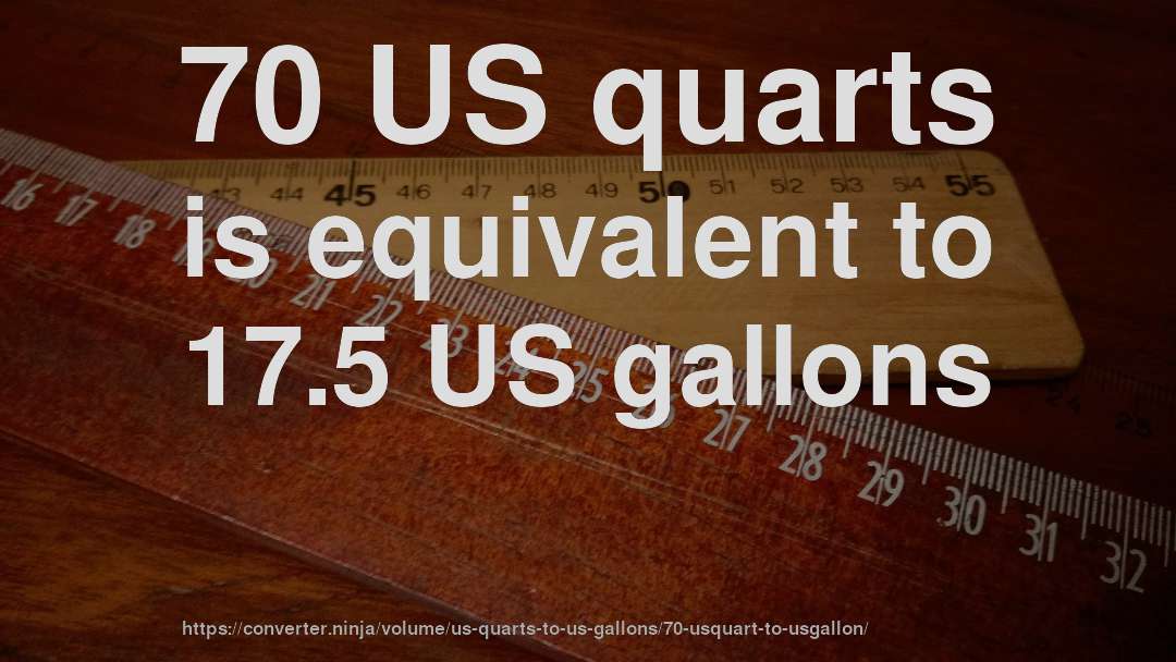 70 US quarts is equivalent to 17.5 US gallons