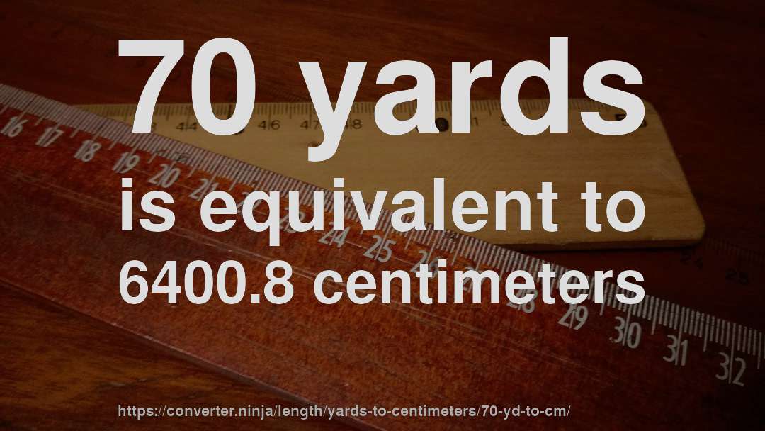 70 yards is equivalent to 6400.8 centimeters