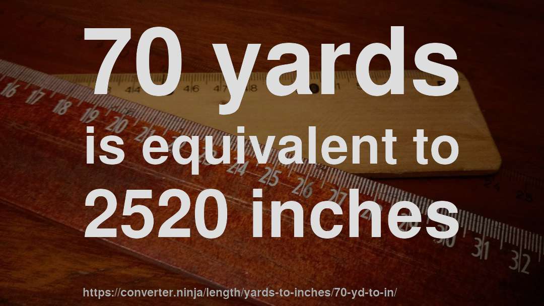 70 yards is equivalent to 2520 inches