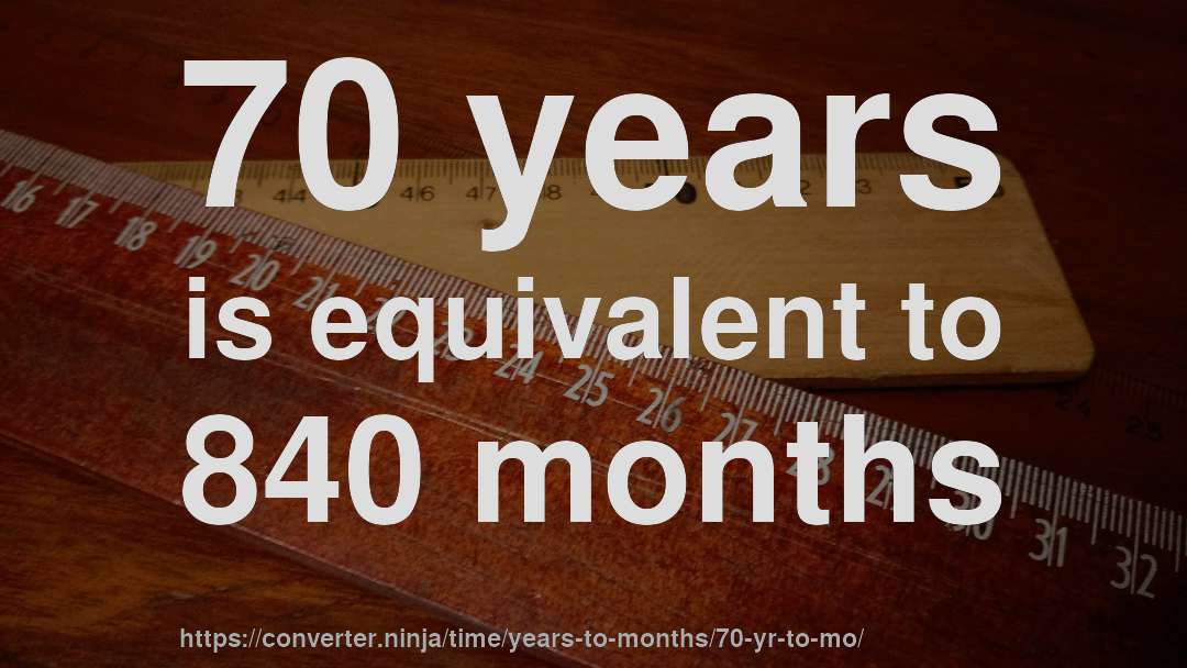 70 years is equivalent to 840 months