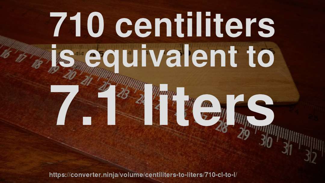 710 centiliters is equivalent to 7.1 liters
