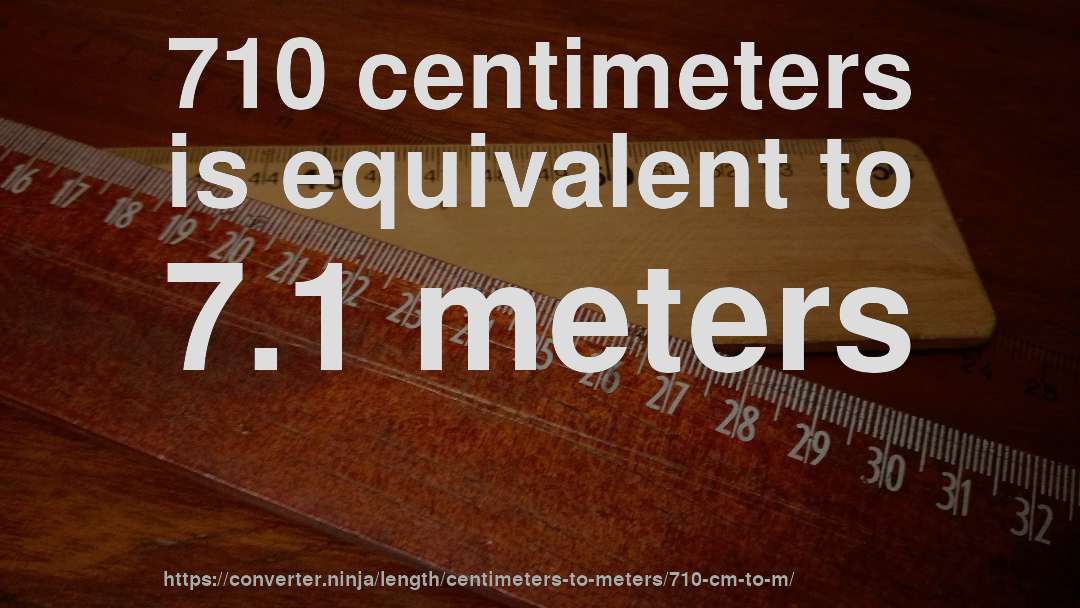 710 centimeters is equivalent to 7.1 meters