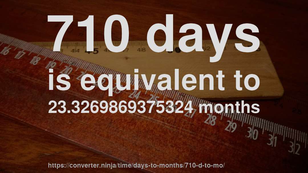 710 days is equivalent to 23.3269869375324 months
