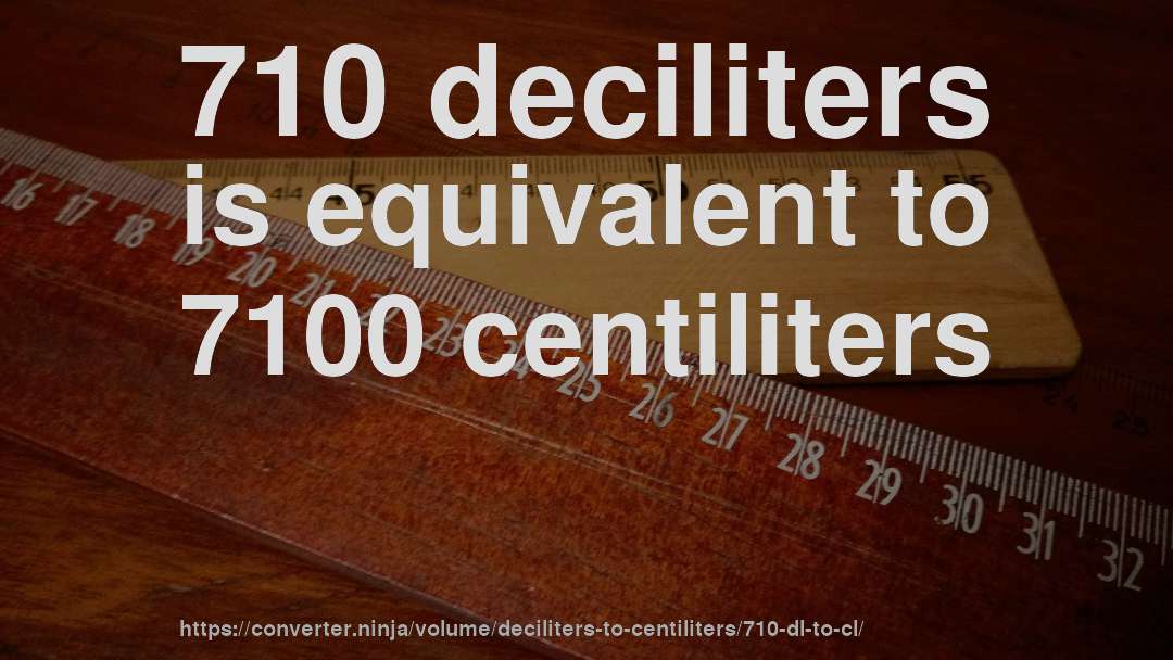 710 deciliters is equivalent to 7100 centiliters