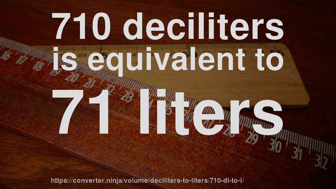710 deciliters is equivalent to 71 liters