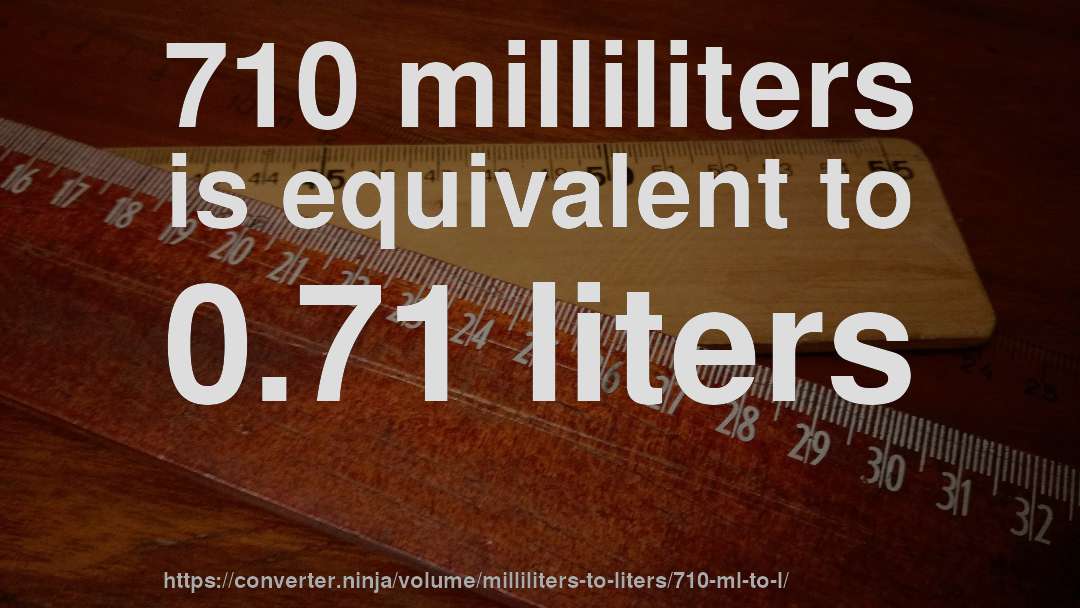 710 milliliters is equivalent to 0.71 liters
