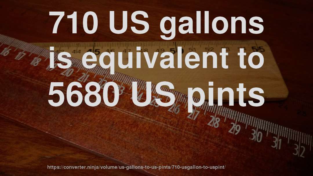710 US gallons is equivalent to 5680 US pints