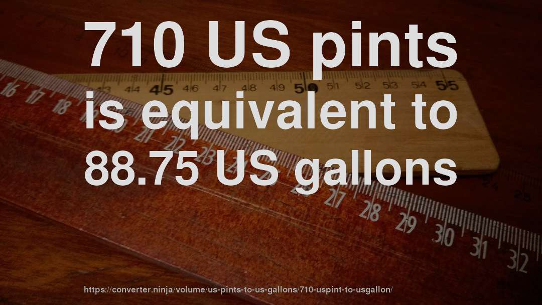 710 US pints is equivalent to 88.75 US gallons