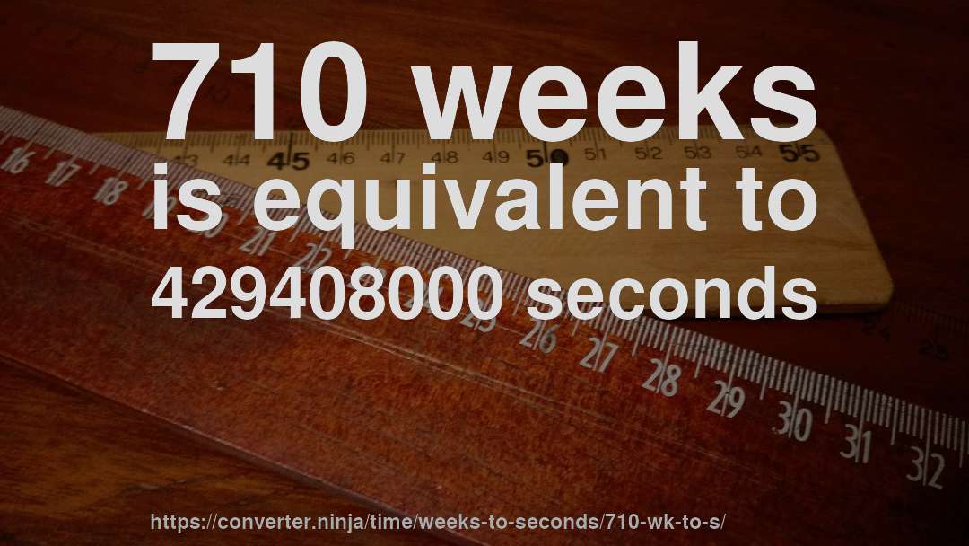 710 weeks is equivalent to 429408000 seconds