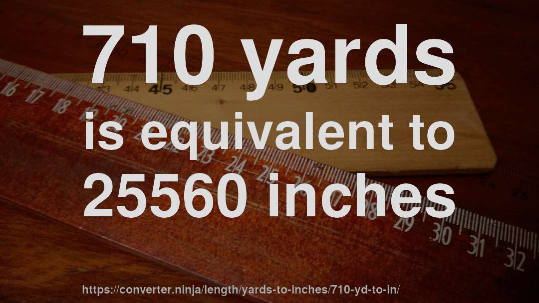 710 yards is equivalent to 25560 inches