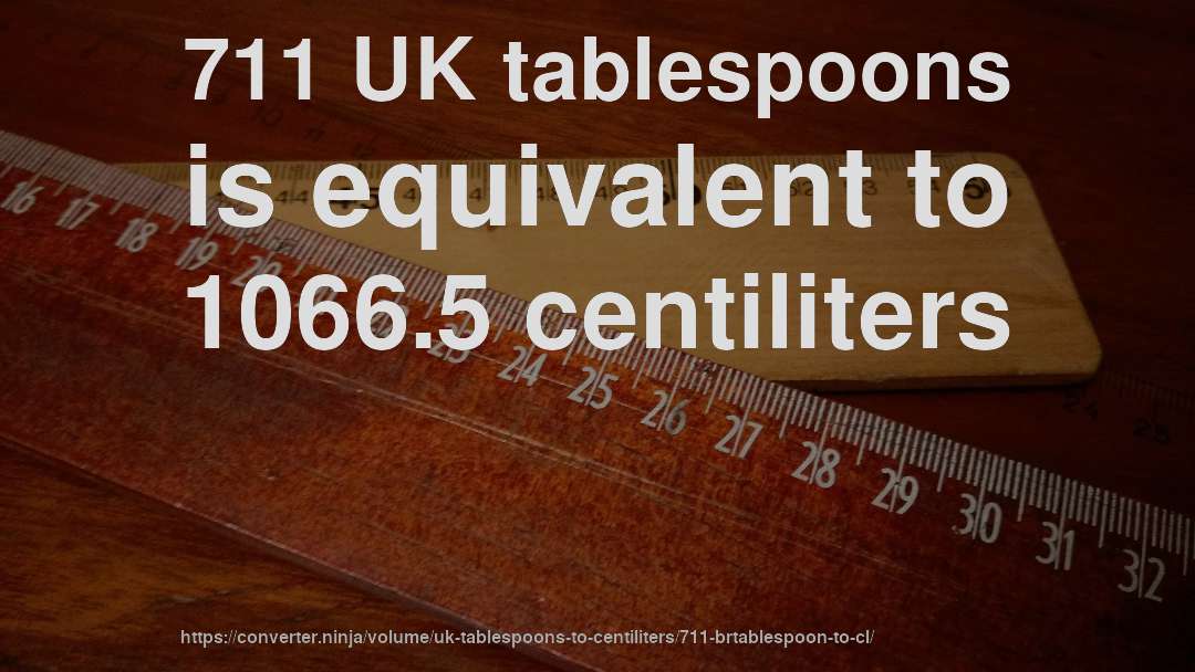711 UK tablespoons is equivalent to 1066.5 centiliters