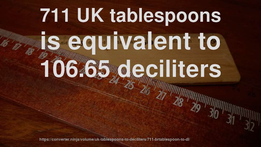 711 UK tablespoons is equivalent to 106.65 deciliters