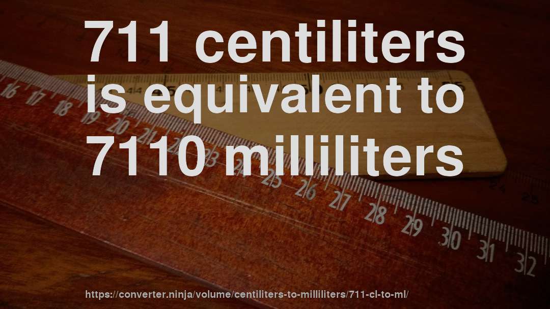 711 centiliters is equivalent to 7110 milliliters