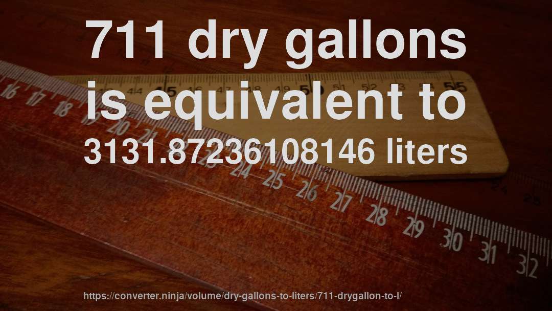 711 dry gallons is equivalent to 3131.87236108146 liters