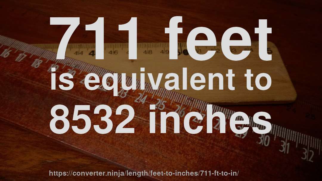 711 feet is equivalent to 8532 inches