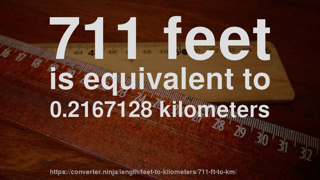 711 feet is equivalent to 0.2167128 kilometers