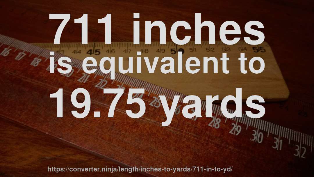 711 inches is equivalent to 19.75 yards