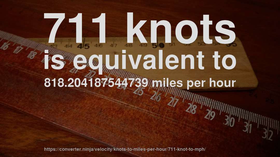 711 knots is equivalent to 818.204187544739 miles per hour
