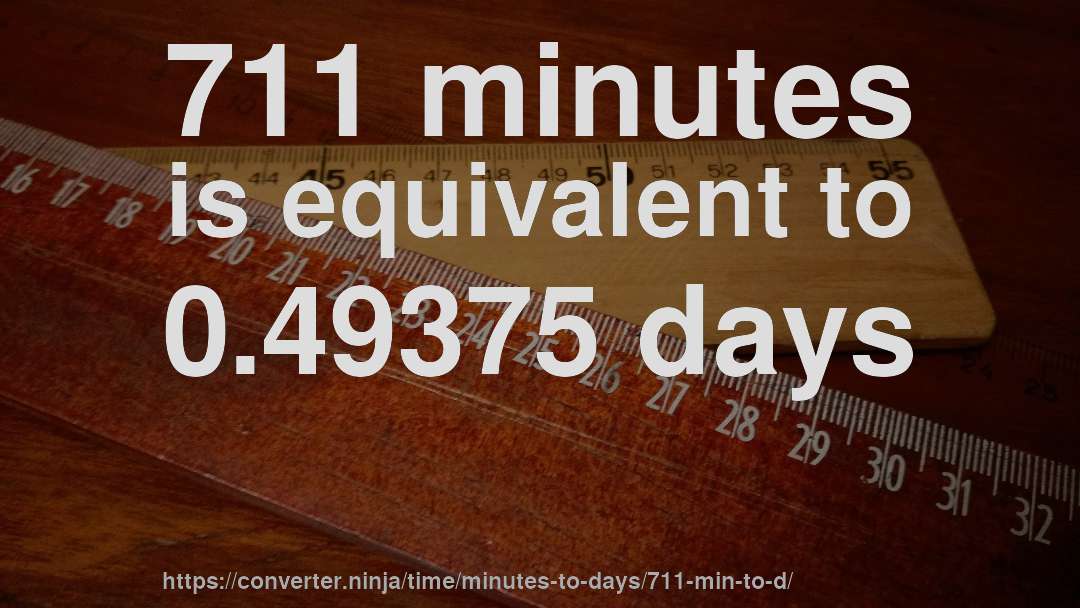 711 minutes is equivalent to 0.49375 days