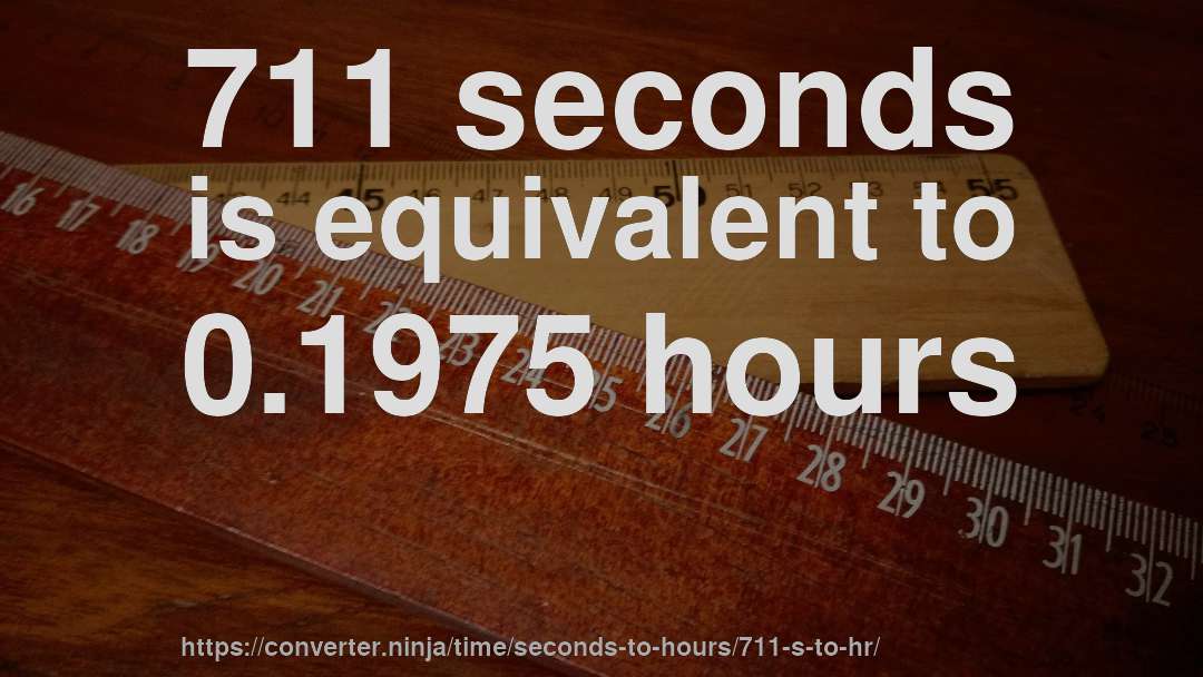 711 seconds is equivalent to 0.1975 hours