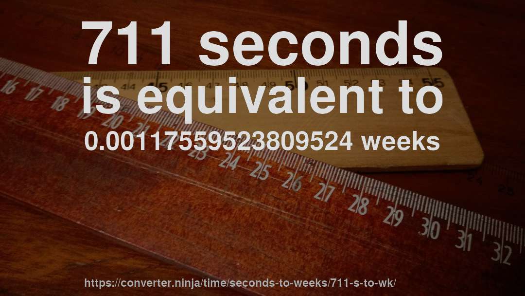 711 seconds is equivalent to 0.00117559523809524 weeks