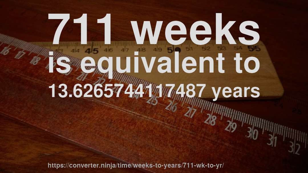 711 weeks is equivalent to 13.6265744117487 years