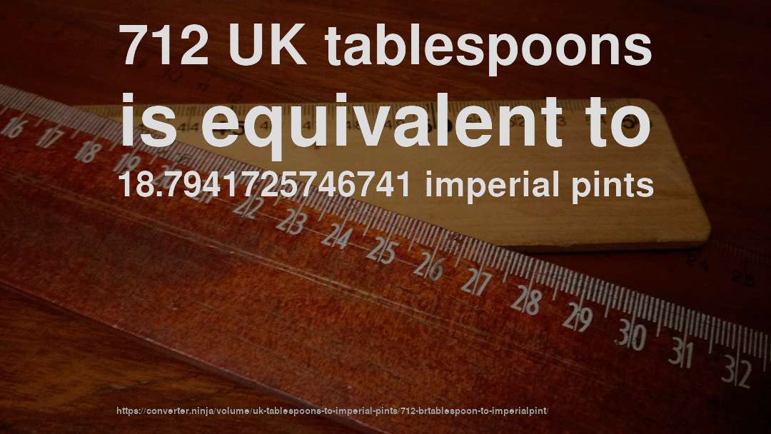 712 UK tablespoons is equivalent to 18.7941725746741 imperial pints