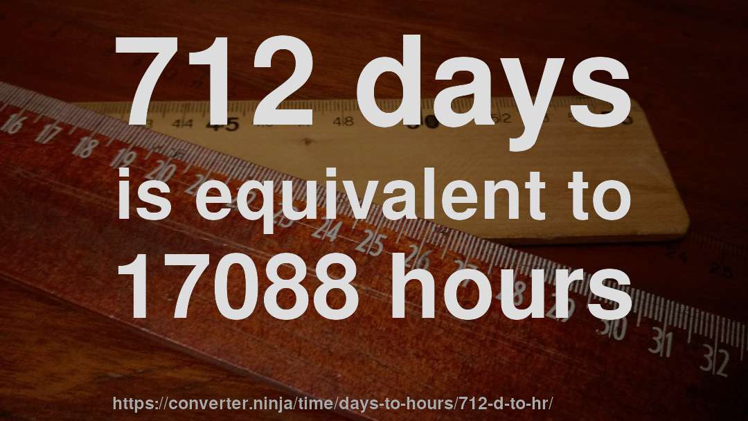 712 days is equivalent to 17088 hours