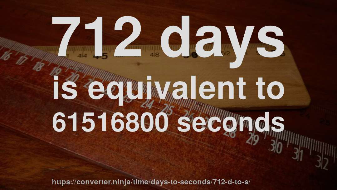712 days is equivalent to 61516800 seconds