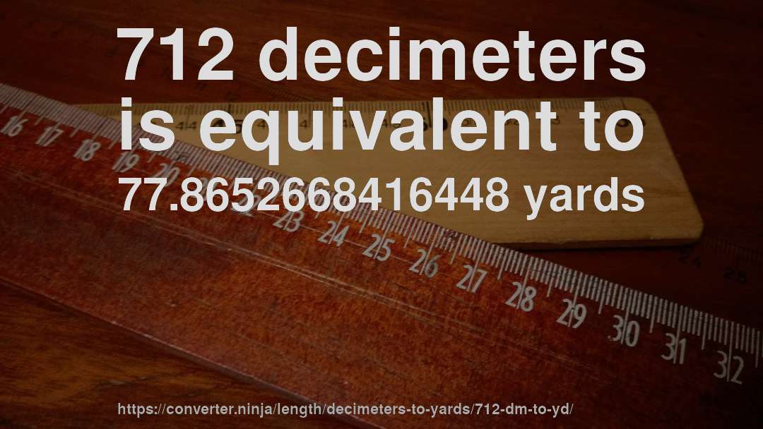 712 decimeters is equivalent to 77.8652668416448 yards