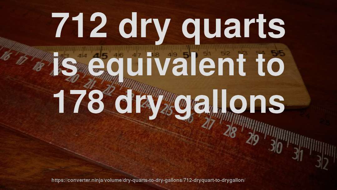 712 dry quarts is equivalent to 178 dry gallons