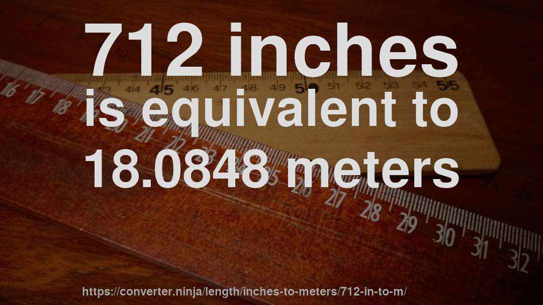 712 inches is equivalent to 18.0848 meters
