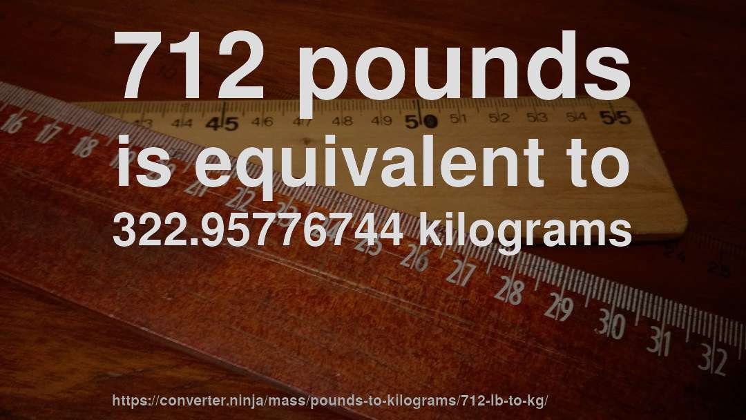 712 pounds is equivalent to 322.95776744 kilograms