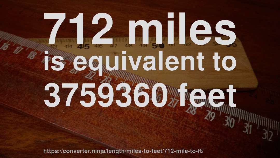 712 miles is equivalent to 3759360 feet