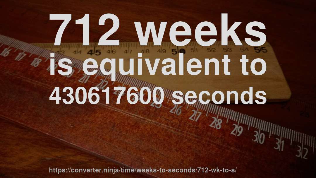 712 weeks is equivalent to 430617600 seconds